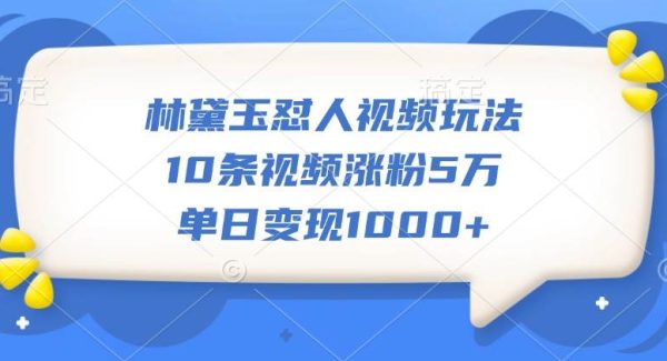 林黛玉怼人视频玩法，10条视频涨粉5万，单日变现1000+