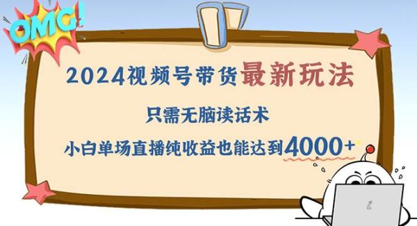 2024视频号最新玩法，只需无脑读话术，小白单场直播纯收益也能达到4000+