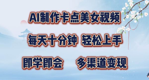 AI制作卡点美女视频，每天十分钟，轻松上手，即学即会，多渠道变现