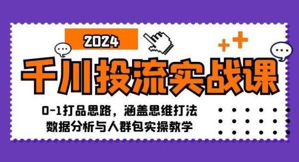 千川投流实战课：0-1打品思路，涵盖思维打法、数据分析与人群包实操教学