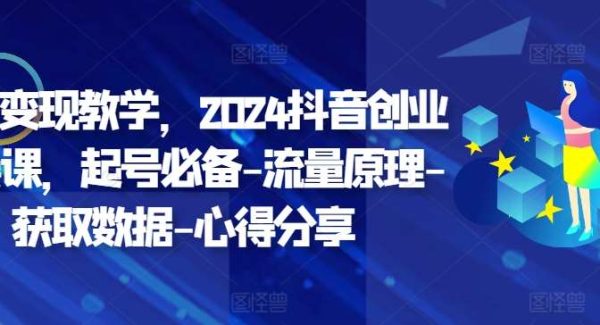 创业变现教学，2024抖音创业实操课，起号必备-流量原理-获取数据-心得分享