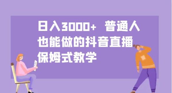 日入3000+ 普通人也能做的抖音直播 保姆式教学