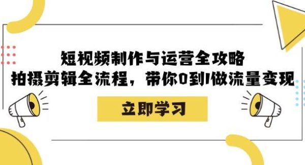 短视频制作与运营全攻略：拍摄剪辑全流程，带你0到1做流量变现