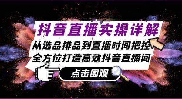 抖音直播实操详解：从选品排品到直播时间把控，全方位打造高效抖音直播间