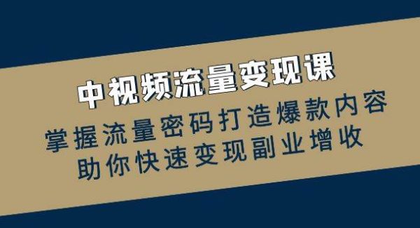 中视频流量变现课：掌握流量密码打造爆款内容，助你快速变现副业增收