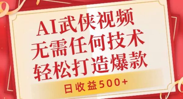 AI武侠视频，无脑打造爆款视频，小白无压力上手，无需任何技术，日收益500+