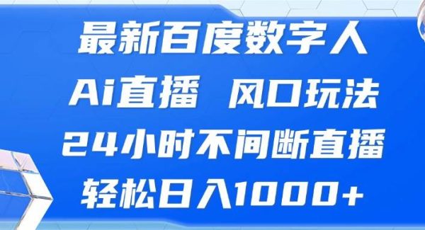 最新百度数字人Ai直播，风口玩法，24小时不间断直播，轻松日入1000+