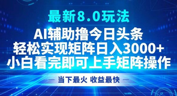 今日头条最新8.0玩法，轻松矩阵日入3000+