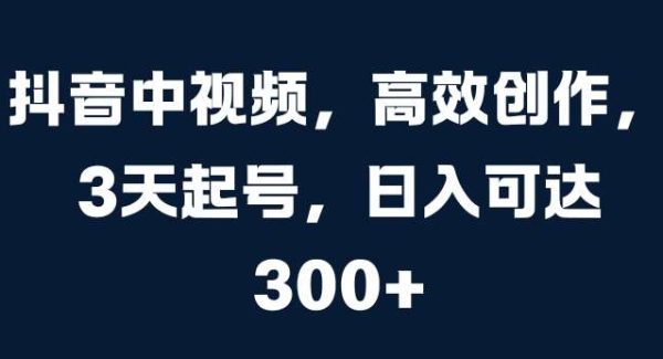 抖音中视频，高效创作，3天起号，日入可达3张