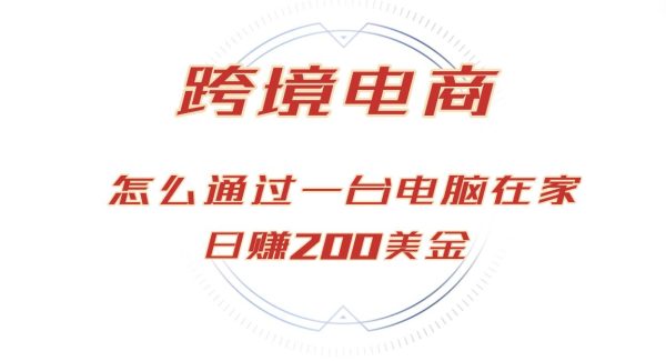 日赚200美金的跨境电商赛道，如何在家通过一台电脑把货卖到全世界！