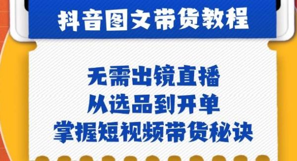 抖音图文&带货实操：无需出镜直播，从选品到开单，掌握短视频带货秘诀