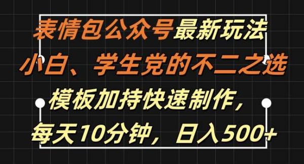 表情包公众号最新玩法，小白、学生党的不二之选，模板加持快速制作，每天10分钟，日入500+