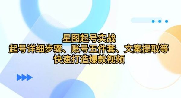 星图起号实战：起号详细步骤、账号五件套、文案提取等，快速打造爆款视频