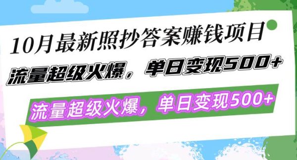 10月最新照抄答案赚钱项目，流量超级火爆，单日变现500+简单照抄 有手就行