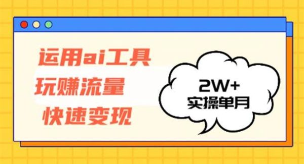 运用AI工具玩赚流量快速变现 实操单月2w+