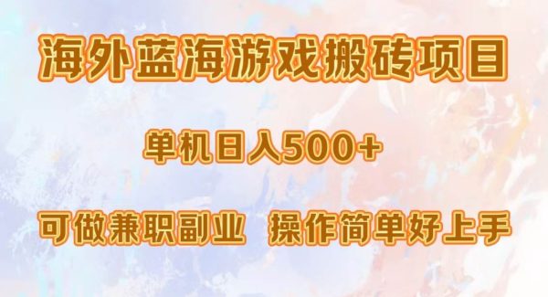 海外蓝海游戏搬砖项目，单机日入500+，可做兼职副业，小白闭眼入。