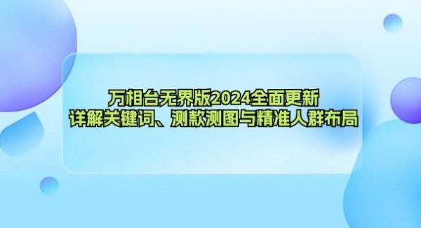 万相台无界版2024全面更新，详解关键词、测款测图与精准人群布局