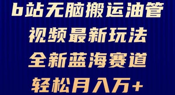 B站无脑搬运油管视频最新玩法，轻松月入过万，小白轻松上手，全新蓝海赛道