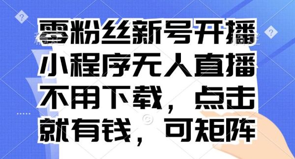 零粉丝新号开播 小程序无人直播，不用下载点击就有钱可矩阵