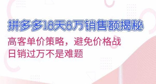 拼多多18天8万销售额揭秘：高客单价策略，避免价格战，日销过万不是难题