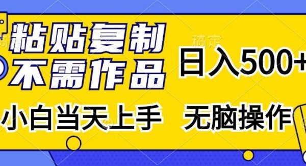 粘贴复制，无需作品，日入500+，小白当天上手，无脑操作