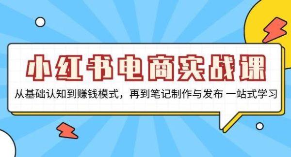 小红书电商实战课，从基础认知到赚钱模式，再到笔记制作与发布 一站式学习