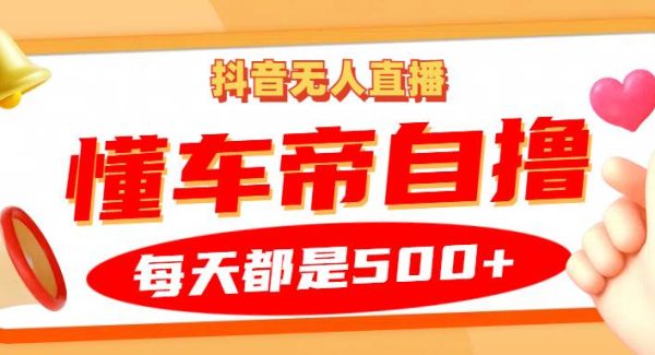 抖音无人直播“懂车帝”自撸玩法，每天2小时收益500+