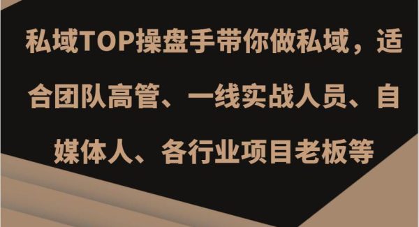 私域TOP操盘手带你做私域，适合团队高管、一线实战人员、自媒体人、各行业项目老板等