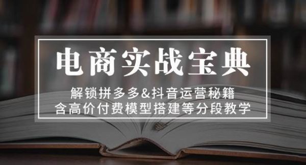 电商实战宝典 解锁拼多多&抖音运营秘籍 含高价付费模型搭建等分段教学