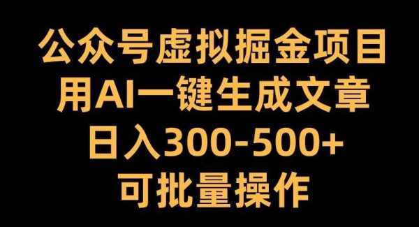 公众号虚拟掘金项目，用AI一键生成文章，日入300+可批量操作