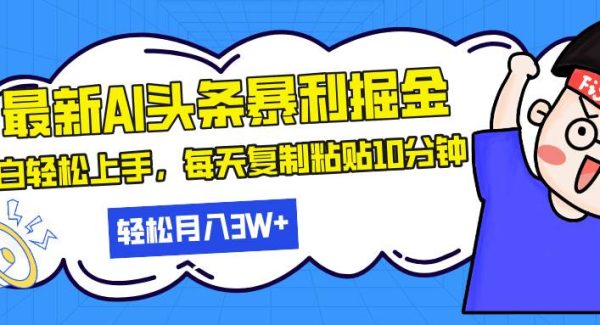 最新头条暴利掘金，AI辅助，轻松矩阵，每天复制粘贴10分钟，轻松月入30…