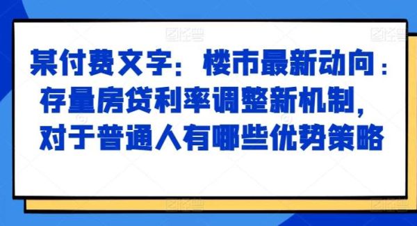 某付费文章：楼市最新动向，存量房贷利率调整新机制，对于普通人有哪些优势策略