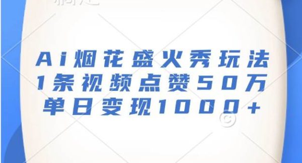 Ai烟花盛火秀玩法，1条视频点赞50万，单日变现1000+