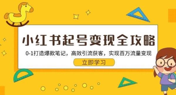 小红书起号变现全攻略：0-1打造爆款笔记，高效引流获客，实现百万流量变现