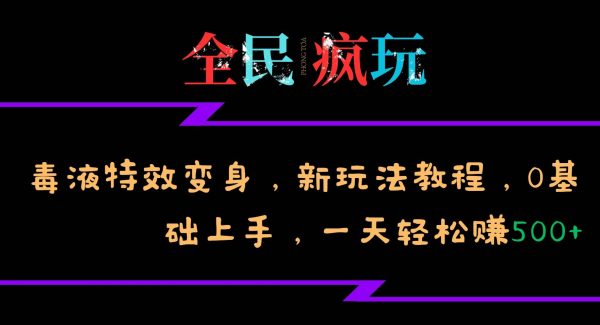 全民疯玩的毒液特效变身，新玩法教程，0基础上手，一天轻松赚500+