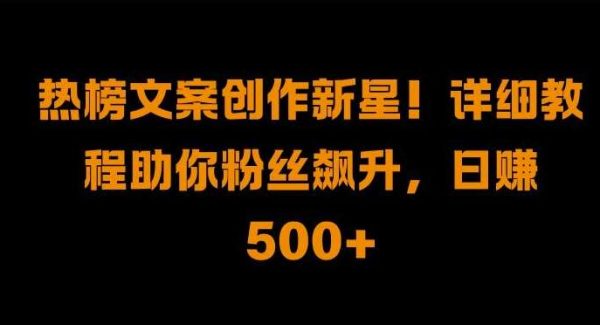 热榜文案创作新星!详细教程助你粉丝飙升，日入500+