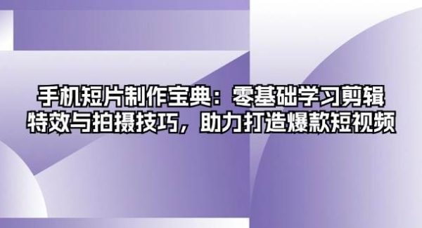 手机短片制作宝典：零基础学习剪辑、特效与拍摄技巧，助力打造爆款短视频