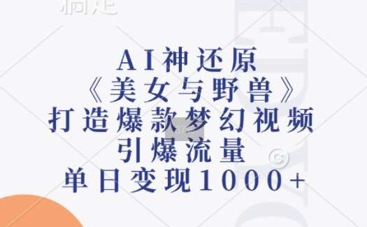 AI神还原《美女与野兽》，打造爆款梦幻视频，引爆流量，单日变现1k