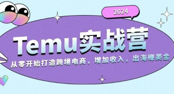 2024Temu实战营：从零开始打造跨境电商，增加收入，出海赚美金