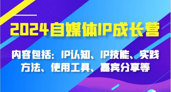 2024自媒体IP成长营，内容包括：IP认知、IP技能、实践方法、使用工具、嘉宾分享等