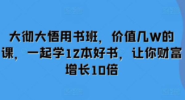 大彻大悟用书班，价值几W的课，一起学12本好书，让你财富增长10倍