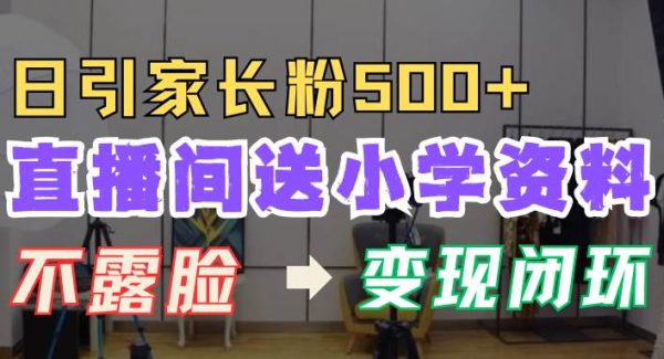 直播间送小学资料，每天引流家长粉500+，变现闭环模式