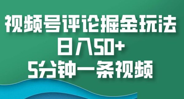 视频号评论掘金玩法，日入50+，5分钟一条视频