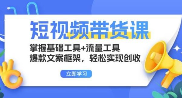 短视频带货课：掌握基础工具+流量工具，爆款文案框架，轻松实现创收