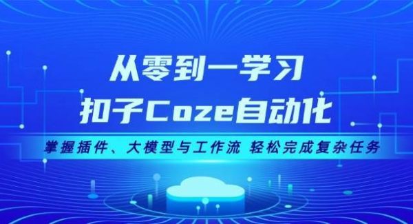 从零到一学习扣子Coze自动化，掌握插件、大模型与工作流 轻松完成复杂任务