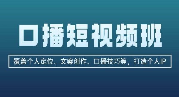 口播短视频班：覆盖个人定位、文案创作、口播技巧等，打造个人IP