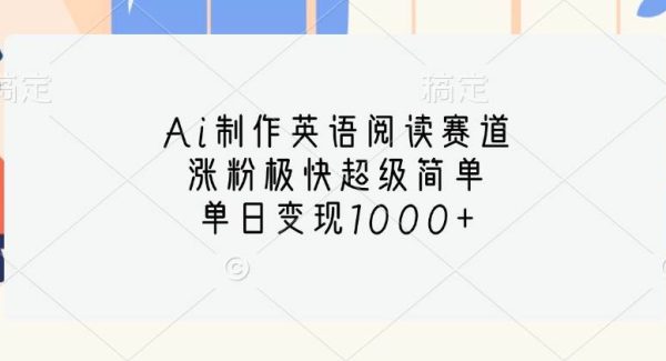 Ai制作英语阅读赛道，涨粉极快超级简单，单日变现1000+