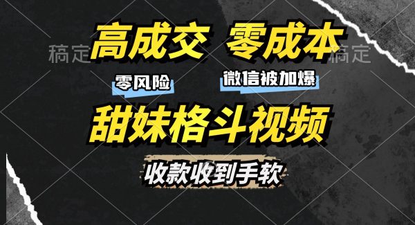 高成交零成本，售卖甜妹格斗视频，谁发谁火，加爆微信，收款收到手软