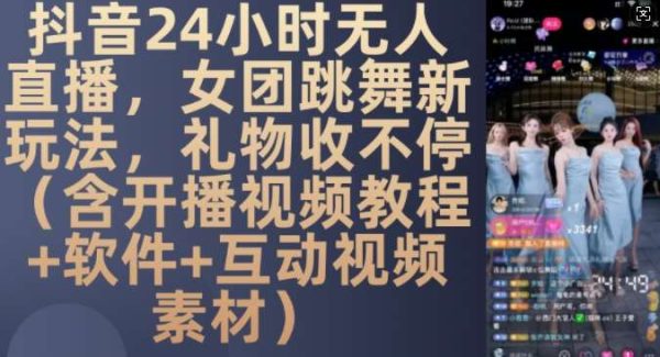 DY 24小时无人直播，女团跳舞新玩法，礼物收不停(含开播视频教程+软件+互动视频素材)