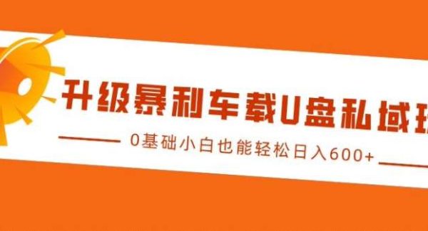 升级暴利车载U盘私域玩法，0基础小白也能轻松日入多张